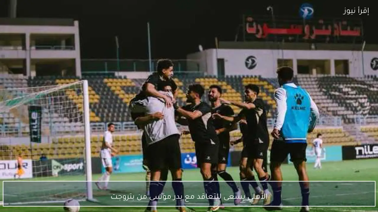 الأهلي يسعى للتعاقد مع بدر موسى من بتروجت