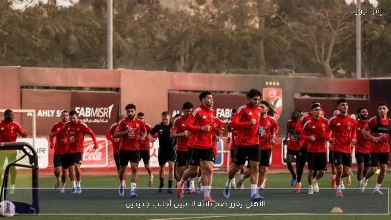 الأهلي يقرر ضم ثلاثة لاعبين أجانب جديدين
