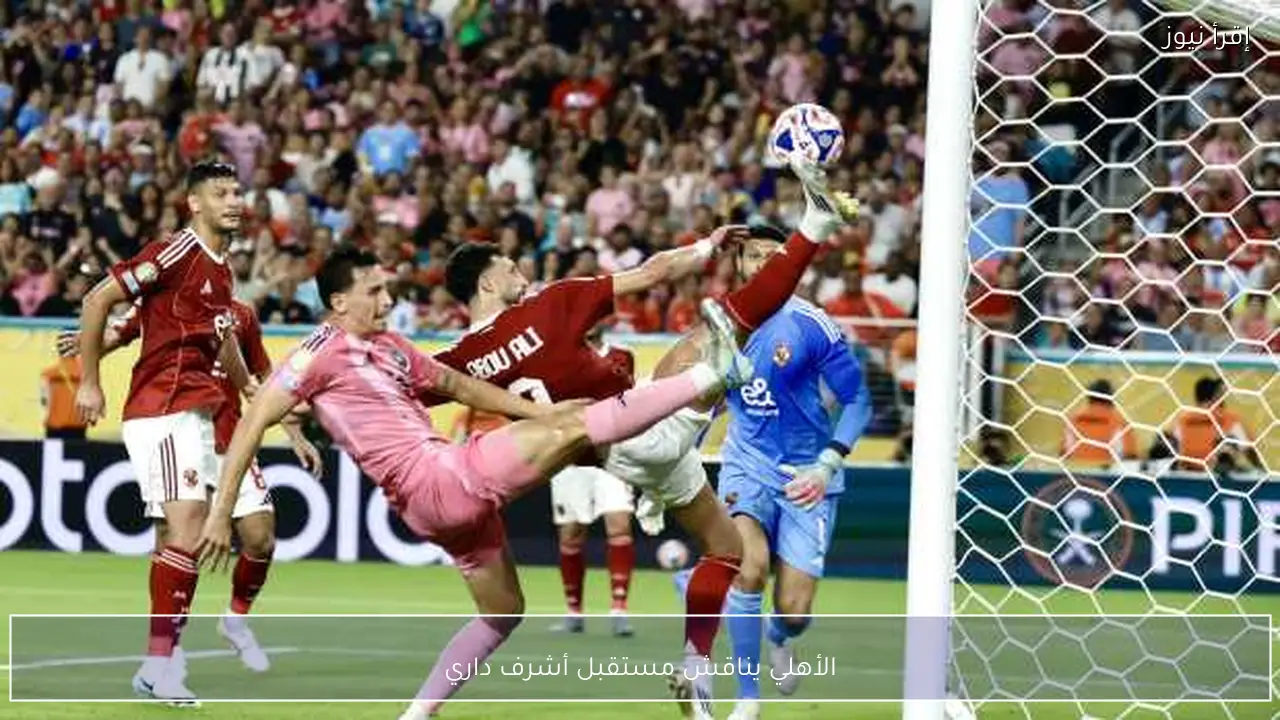 الأهلي يناقش مستقبل أشرف داري