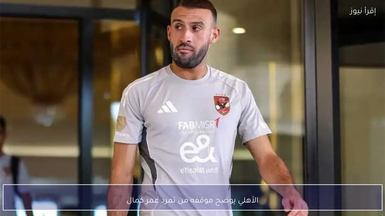 الأهلي يوضح موقفه من تمرد عمر كمال