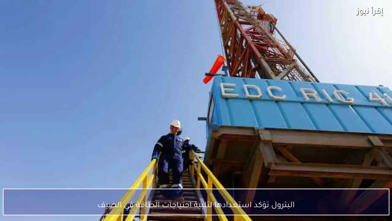 البترول تؤكد استعدادها لتلبية احتياجات الطاقة في الصيف