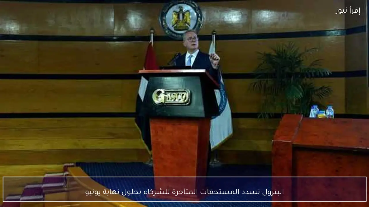 البترول تسدد المستحقات المتأخرة للشركاء بحلول نهاية يونيو