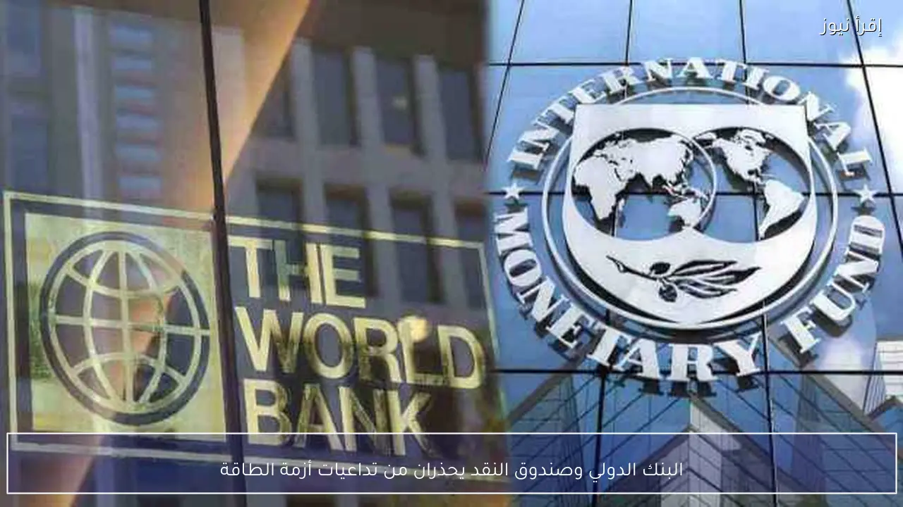 البنك الدولي وصندوق النقد يحذران من تداعيات أزمة الطاقة