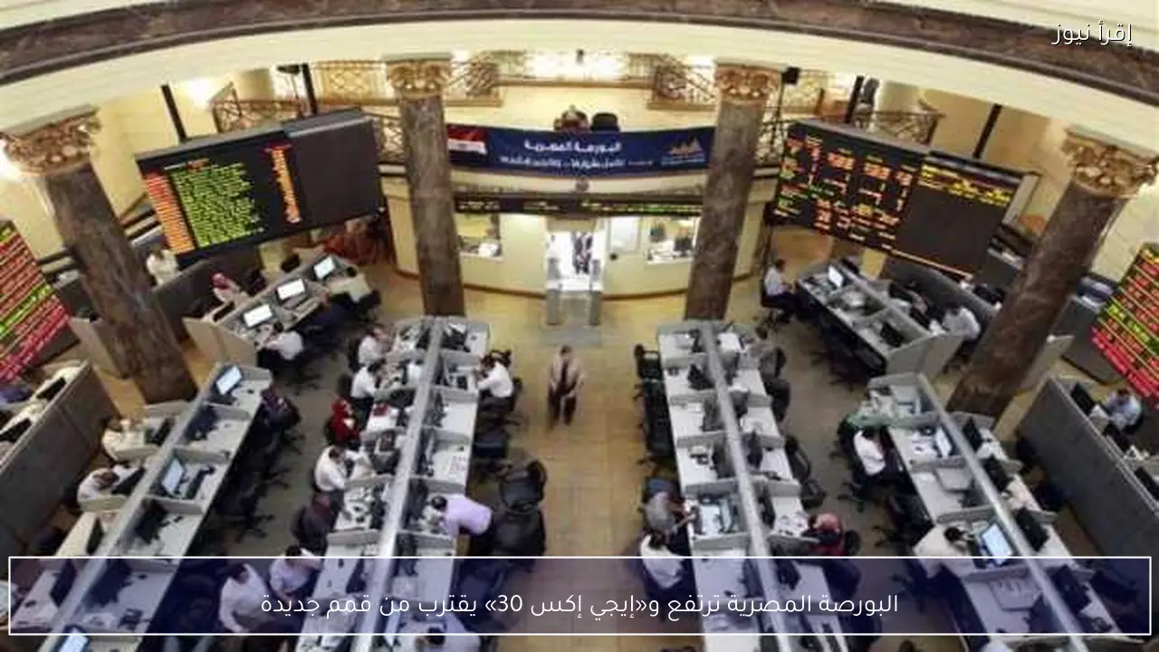 البورصة المصرية ترتفع و«إيجي إكس 30» يقترب من قمم جديدة