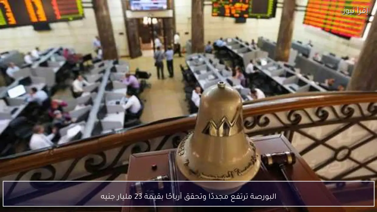 البورصة ترتفع مجددًا وتحقق أرباحًا بقيمة 23 مليار جنيه