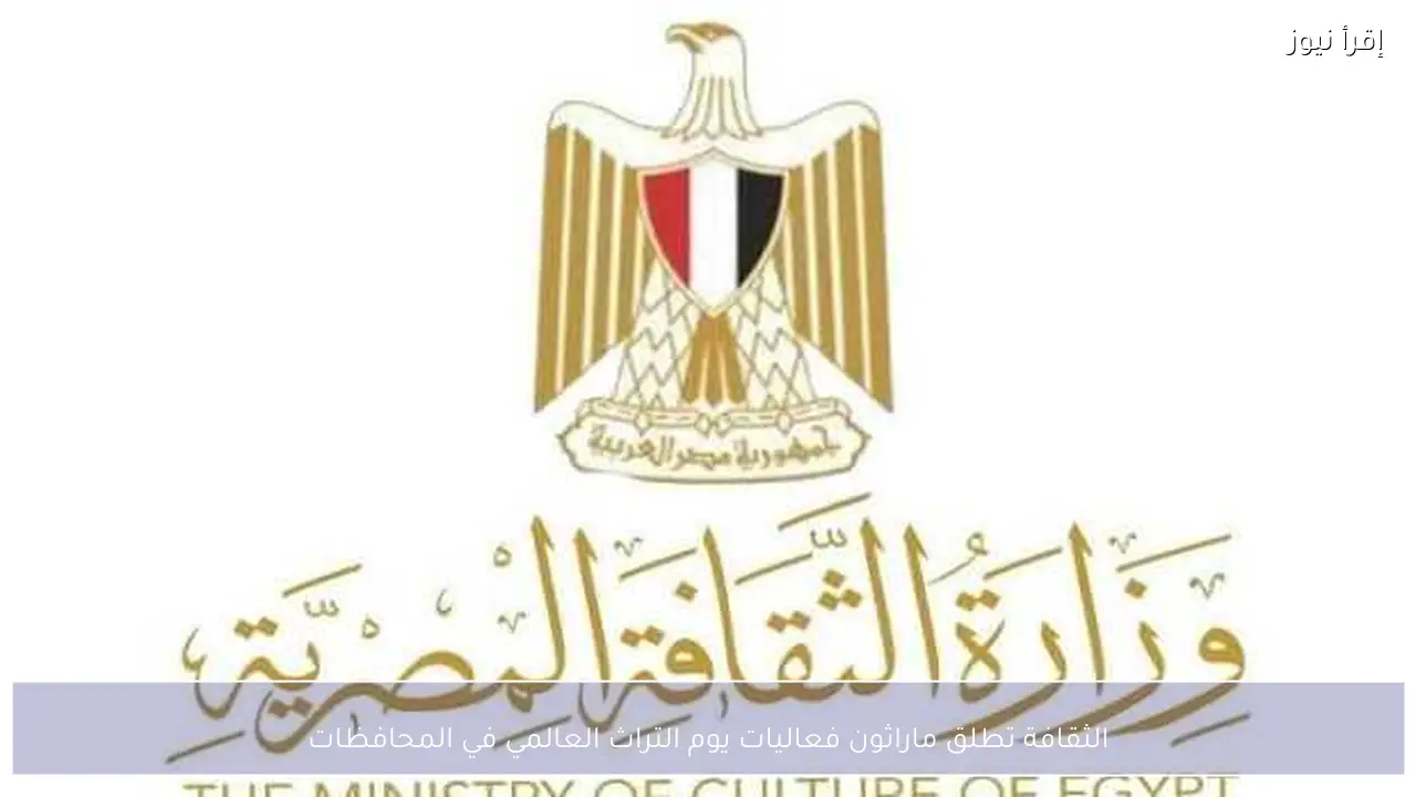 الثقافة تطلق ماراثون فعاليات يوم التراث العالمي في المحافظات