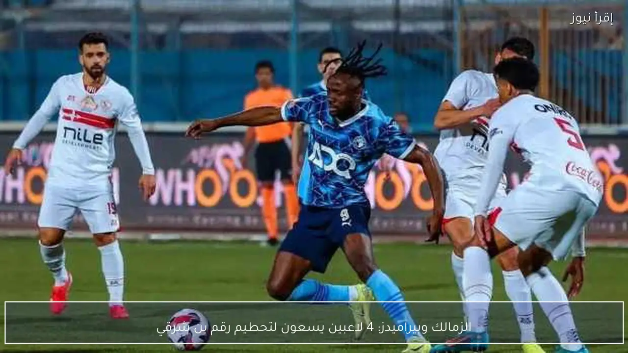 الزمالك وبيراميدز: 4 لاعبين يسعون لتحطيم رقم بن شرقي