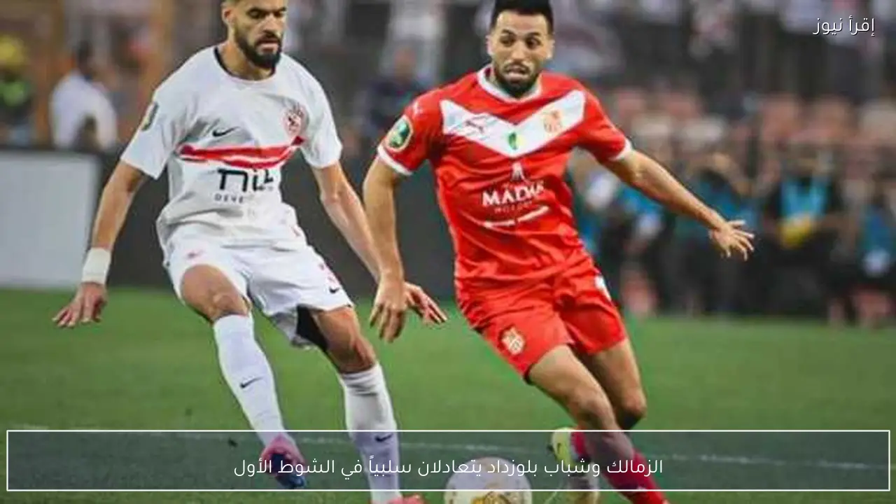 الزمالك وشباب بلوزداد يتعادلان سلبياً في الشوط الأول