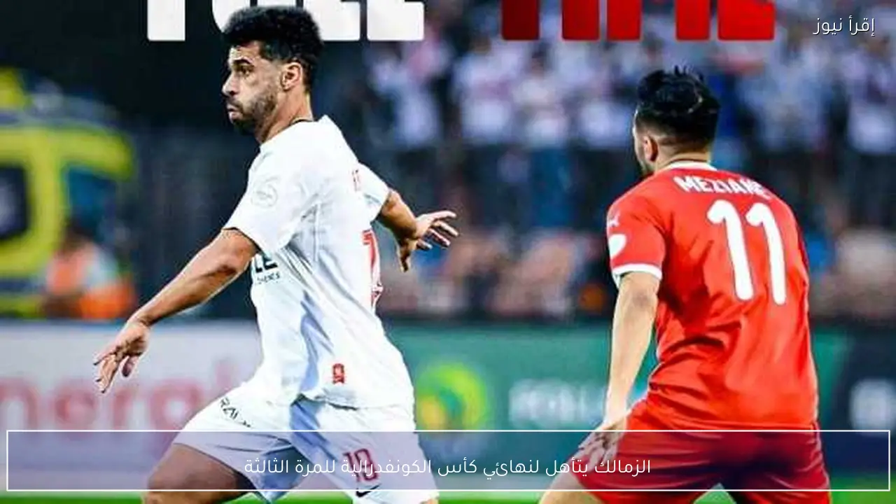 الزمالك يتأهل لنهائي كأس الكونفدرالية للمرة الثالثة
