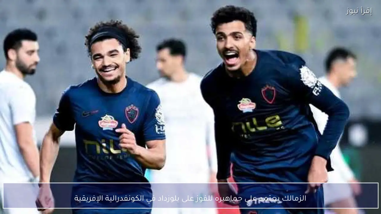 الزمالك يعتمد على جماهيره للفوز على بلوزداد في الكونفدرالية الإفريقية
