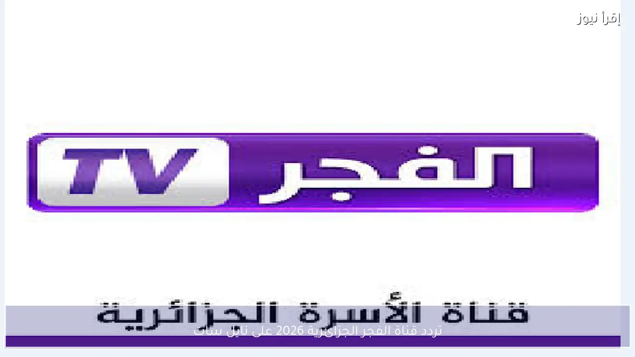 تردد قناة الفجر الجزائرية 2026 على نايل سات