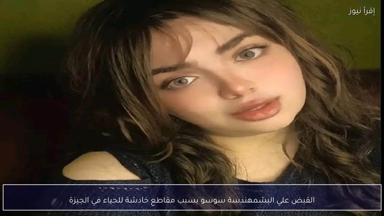 القبض علي البشمهندسة سوسو بسبب مقاطع خادشة للحياء في الجيزة