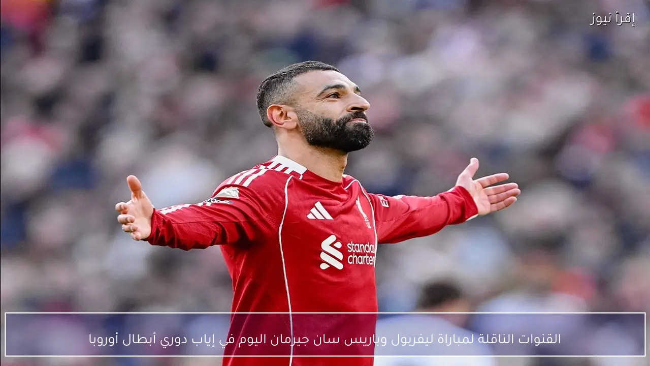 القنوات الناقلة لمباراة ليفربول وباريس سان جيرمان اليوم في إياب دوري أبطال أوروبا