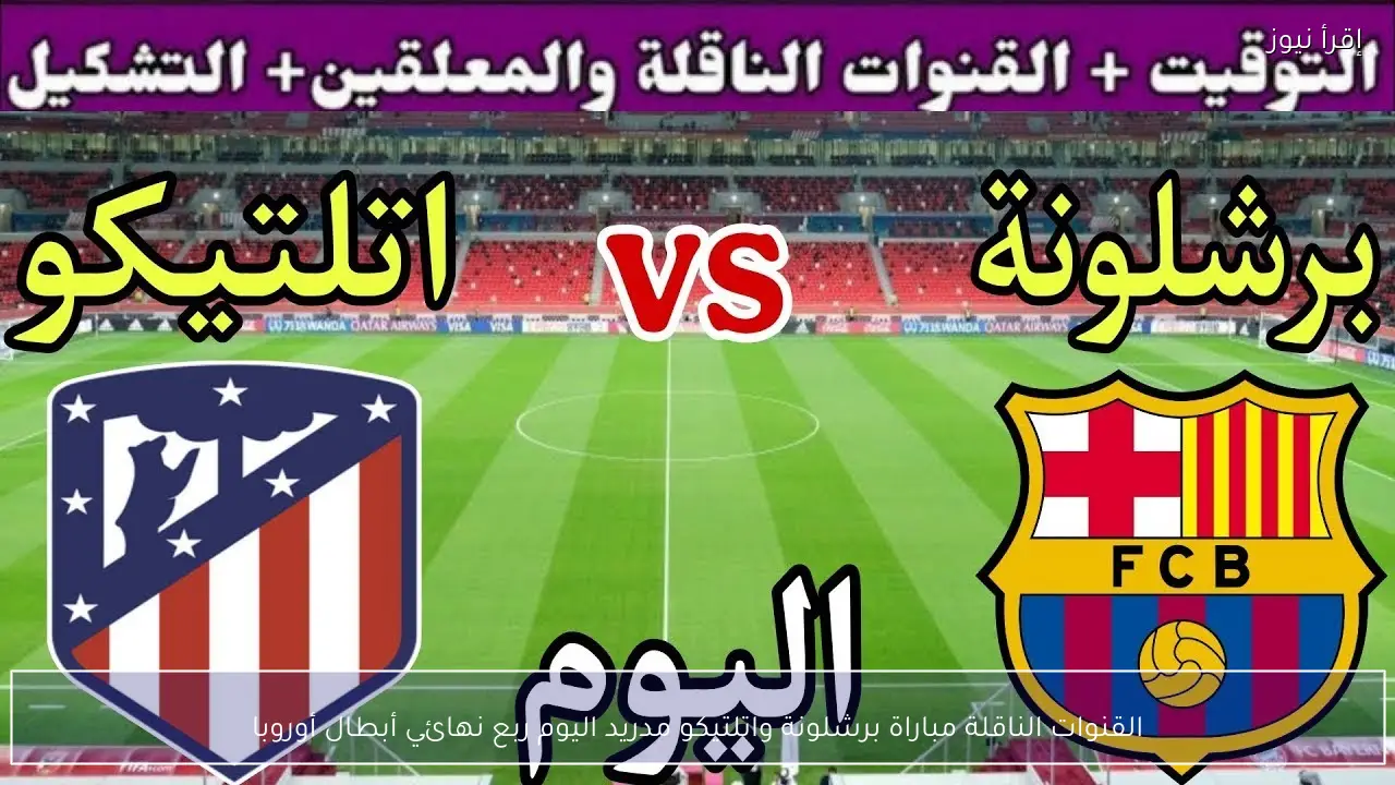 القنوات الناقلة مباراة برشلونة واتلتيكو مدريد اليوم ربع نهائي أبطال أوروبا