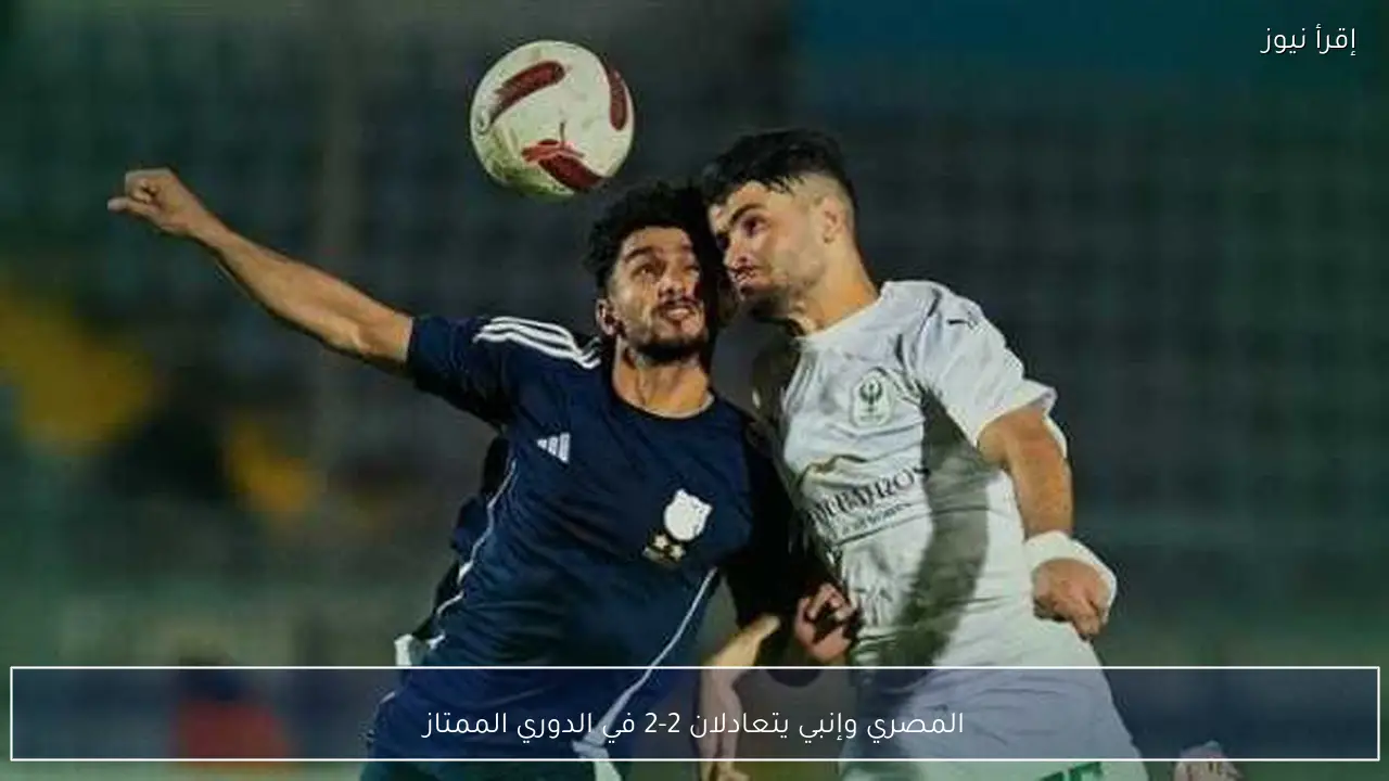 المصري وإنبي يتعادلان 2-2 في الدوري الممتاز
