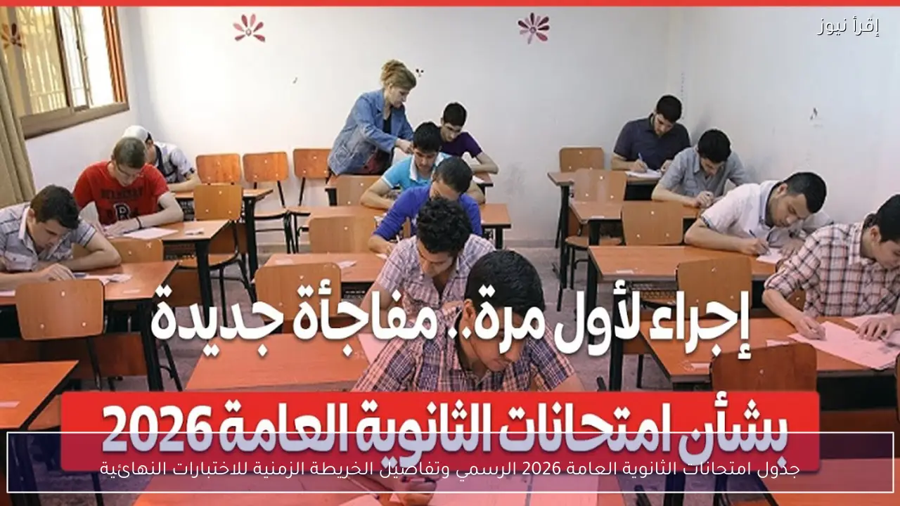 جدول امتحانات الثانوية العامة 2026 الرسمي وتفاصيل الخريطة الزمنية للاختبارات النهائية