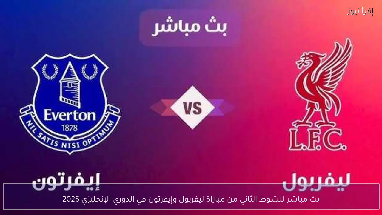 بث مباشر للشوط الثاني من مباراة ليفربول وإيفرتون في الدوري الإنجليزي 2026