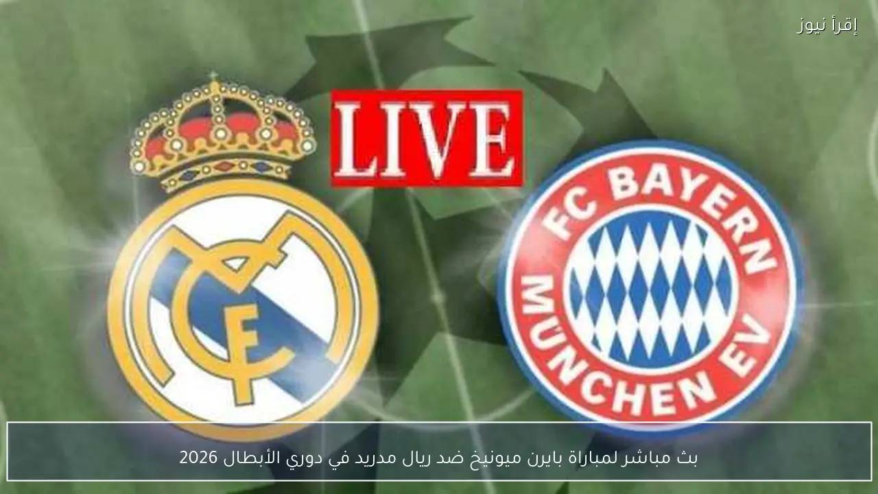 بث مباشر لمباراة بايرن ميونيخ ضد ريال مدريد في دوري الأبطال 2026