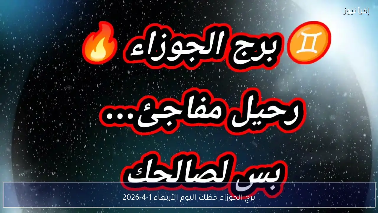 برج الجوزاء حظك اليوم الأربعاء 1-4-2026