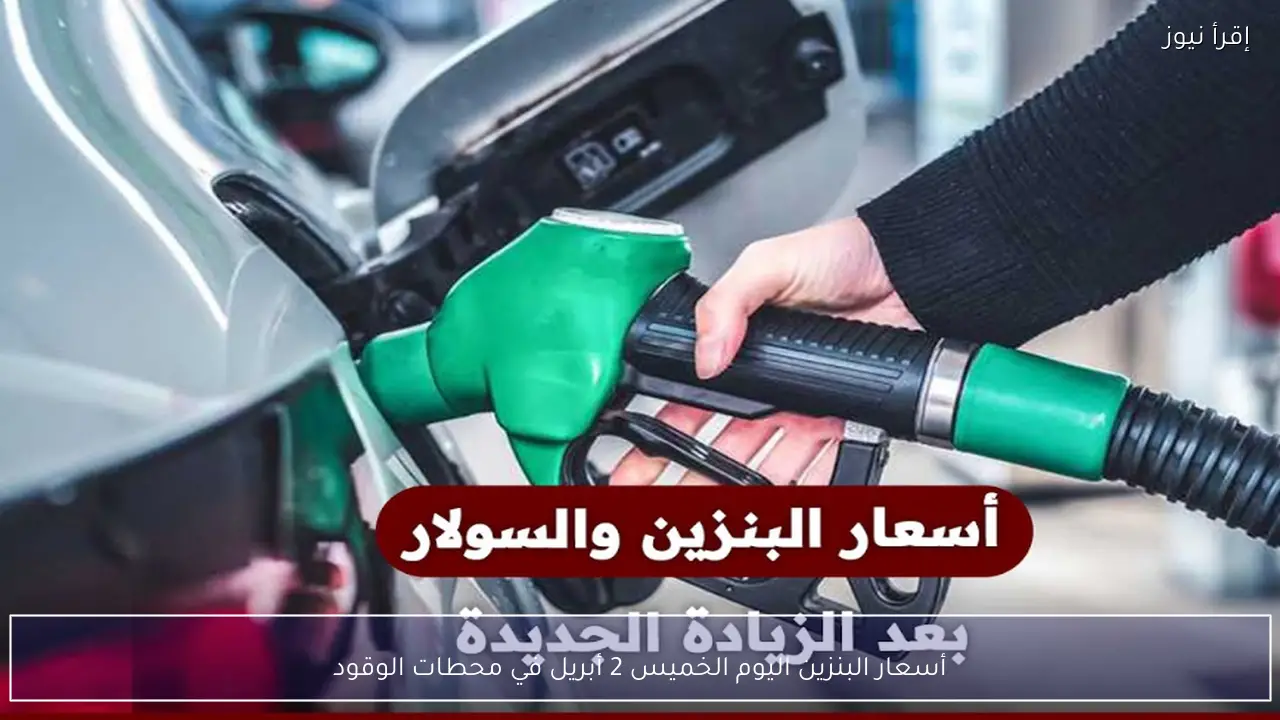 أسعار البنزين اليوم الخميس 2 أبريل في محطات الوقود