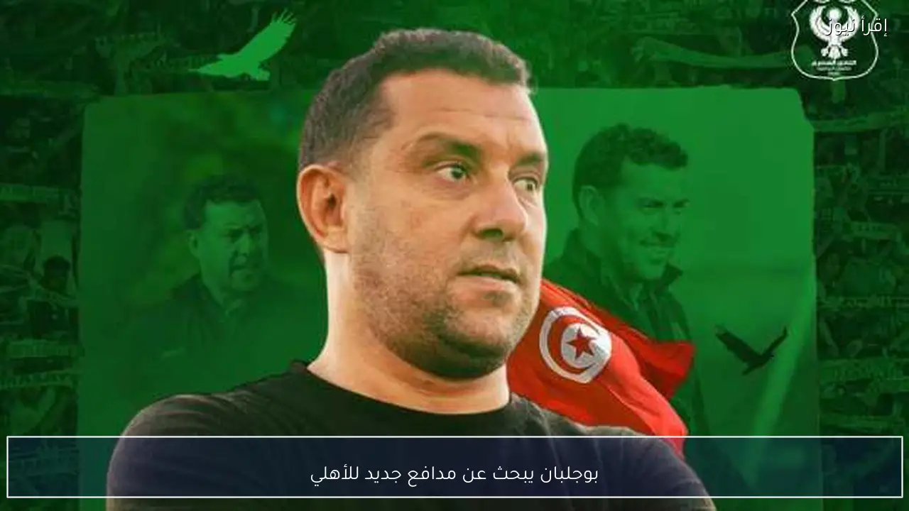 بوجلبان يبحث عن مدافع جديد للأهلي