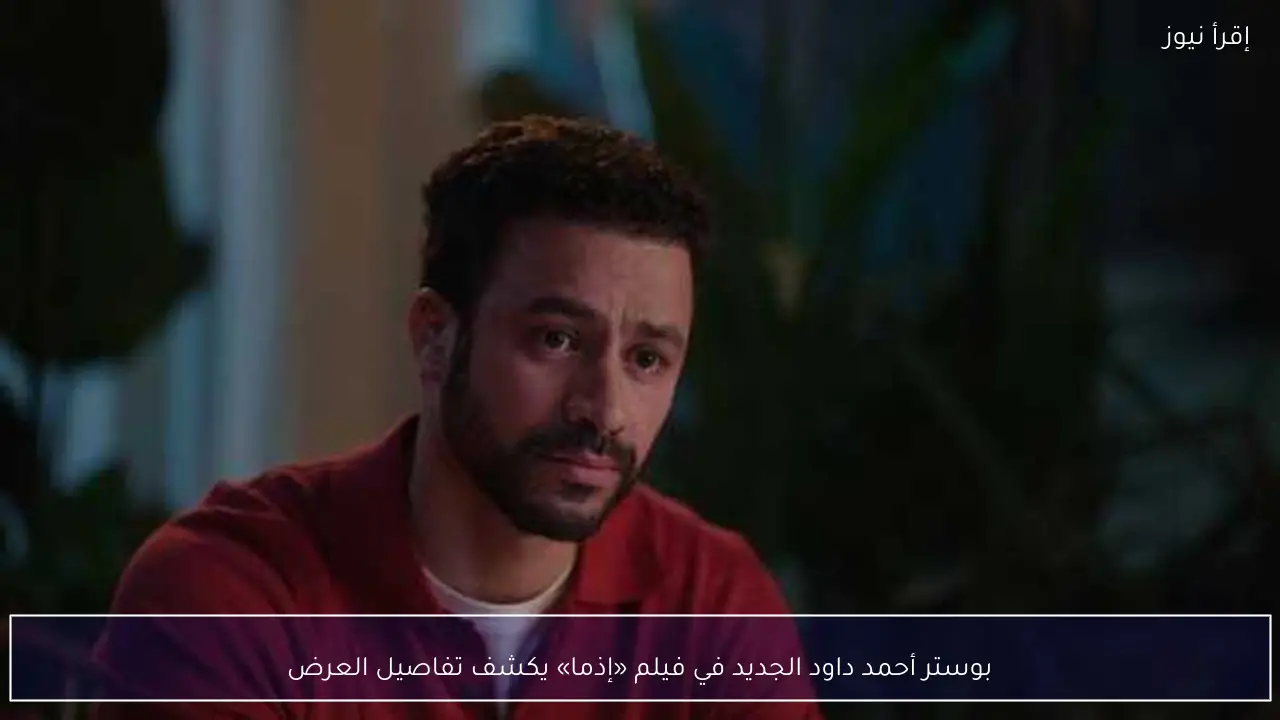 بوستر أحمد داود الجديد في فيلم «إذما» يكشف تفاصيل العرض