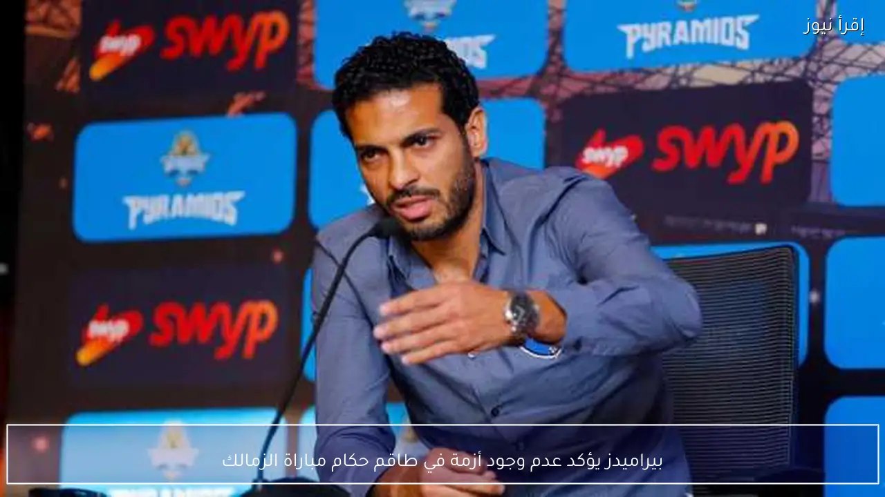 بيراميدز يؤكد عدم وجود أزمة في طاقم حكام مباراة الزمالك