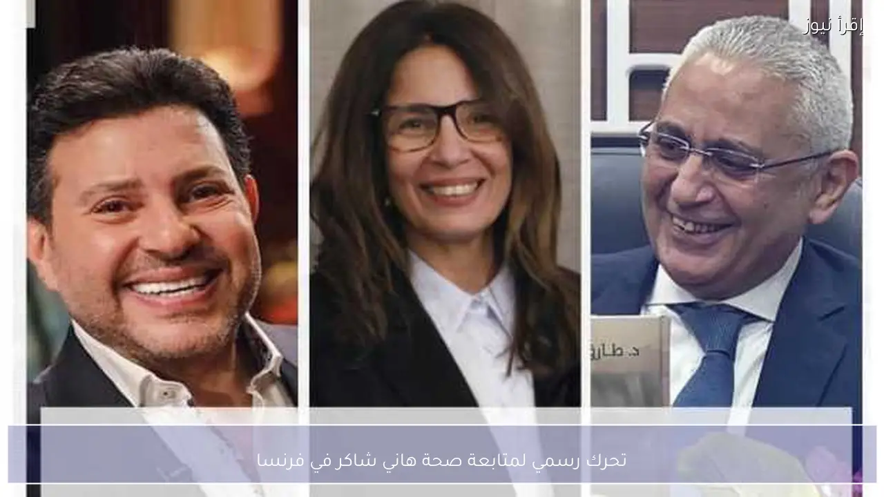 تحرك رسمي لمتابعة صحة هاني شاكر في فرنسا