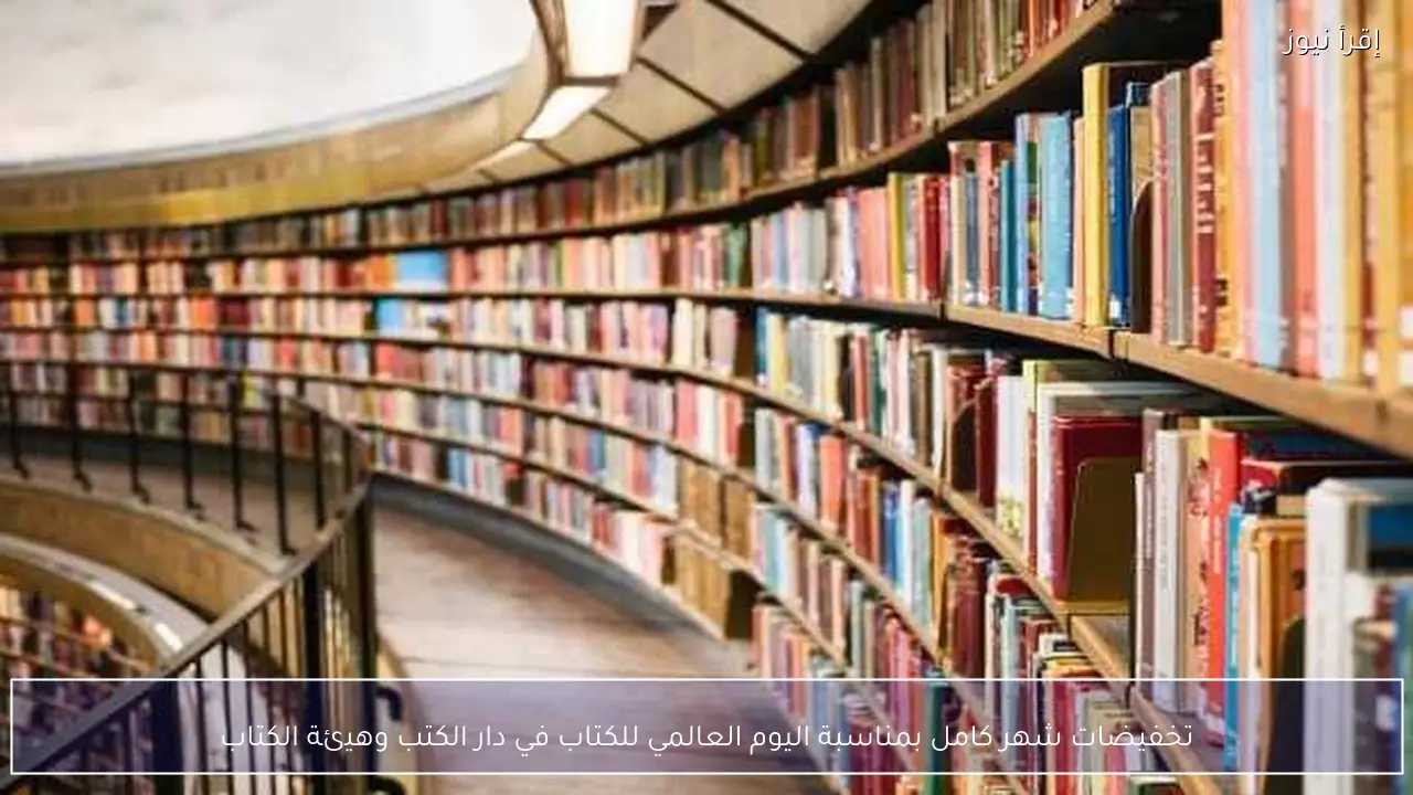 تخفيضات شهر كامل بمناسبة اليوم العالمي للكتاب في دار الكتب وهيئة الكتاب