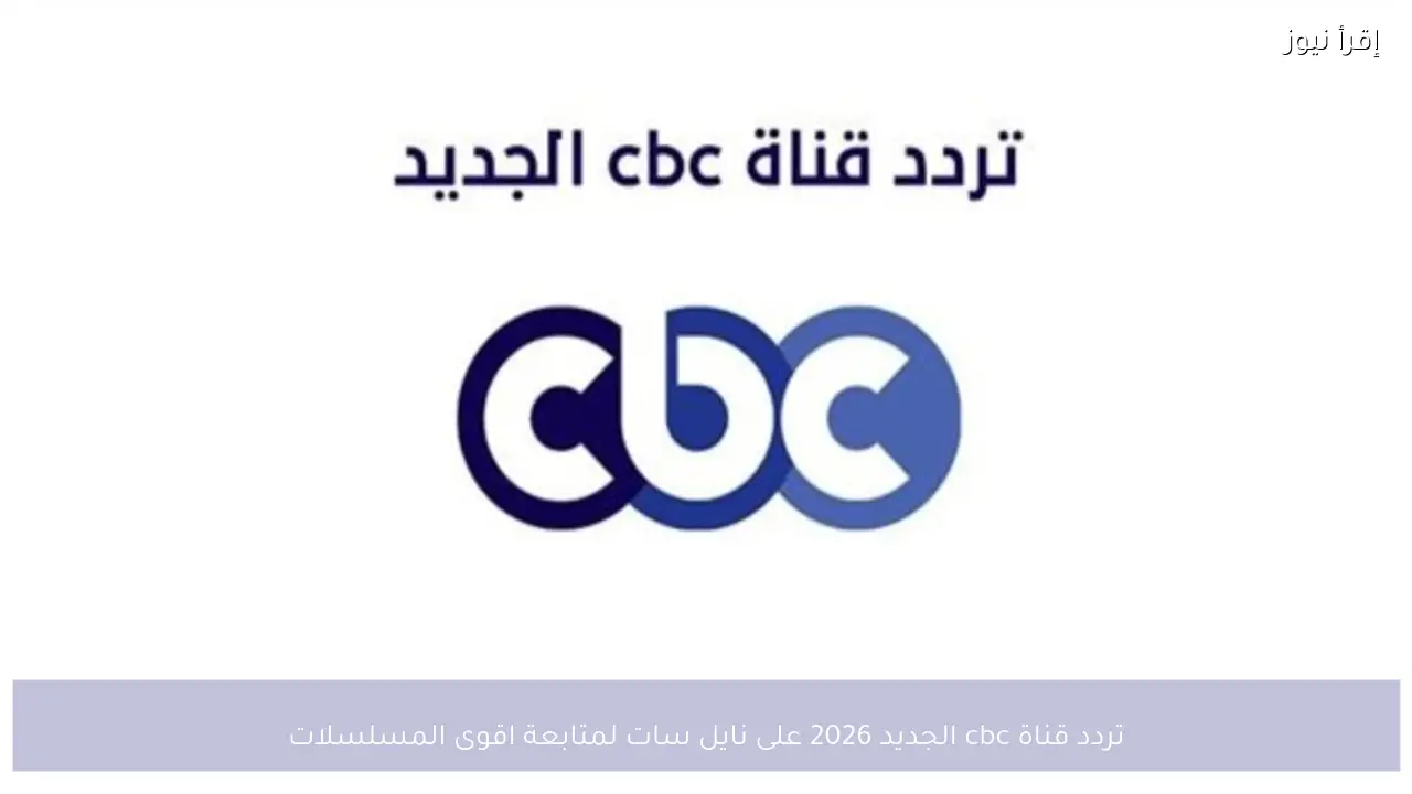 تردد قناة cbc الجديد 2026 على نايل سات لمتابعة اقوى المسلسلات