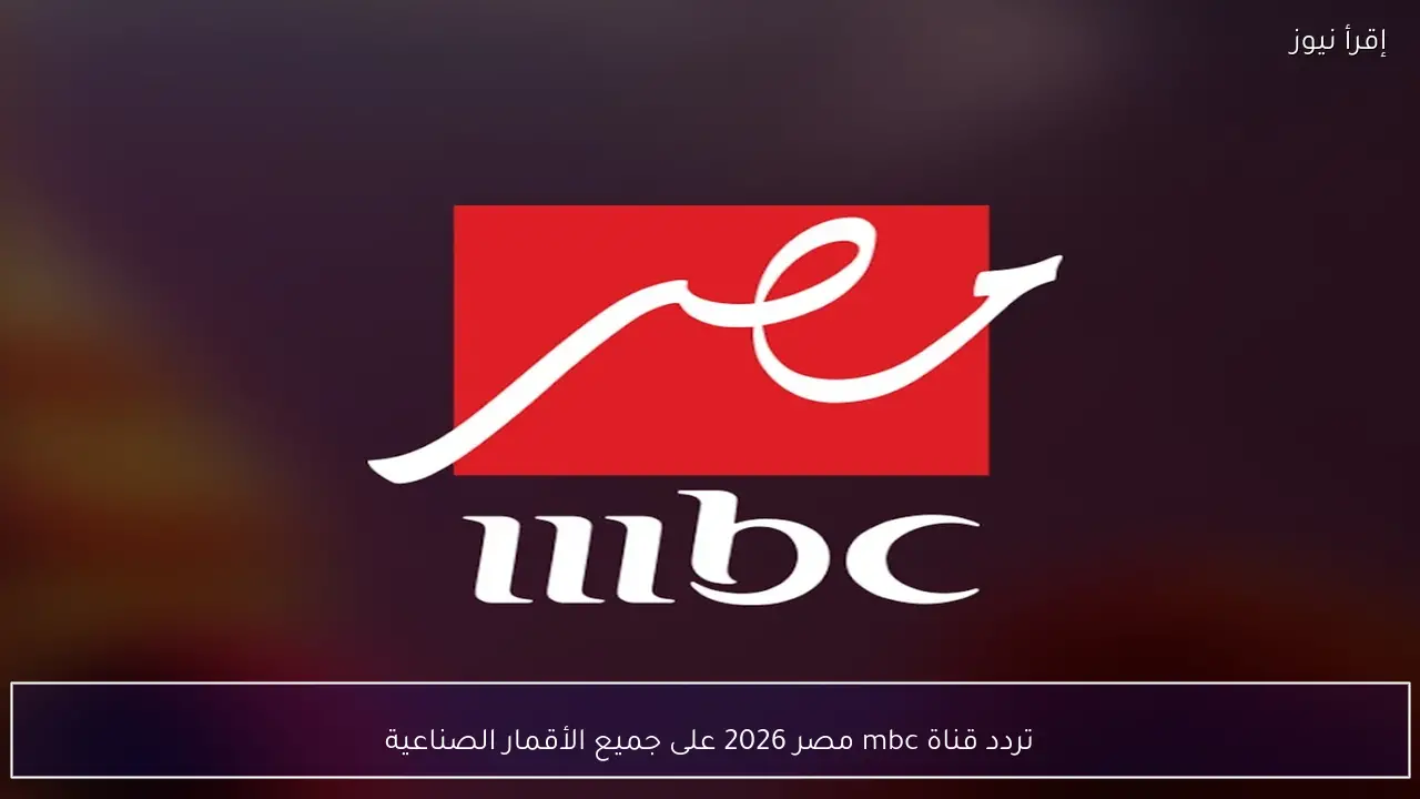 تردد قناة mbc مصر 2026 على جميع الأقمار الصناعية