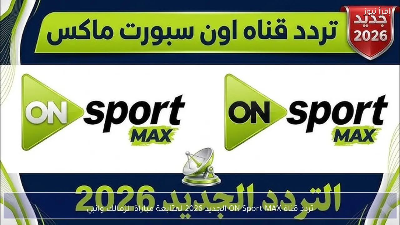 تردد قناة ON Sport MAX الجديد 2026 لمتابعة مباراة الزمالك وانبي