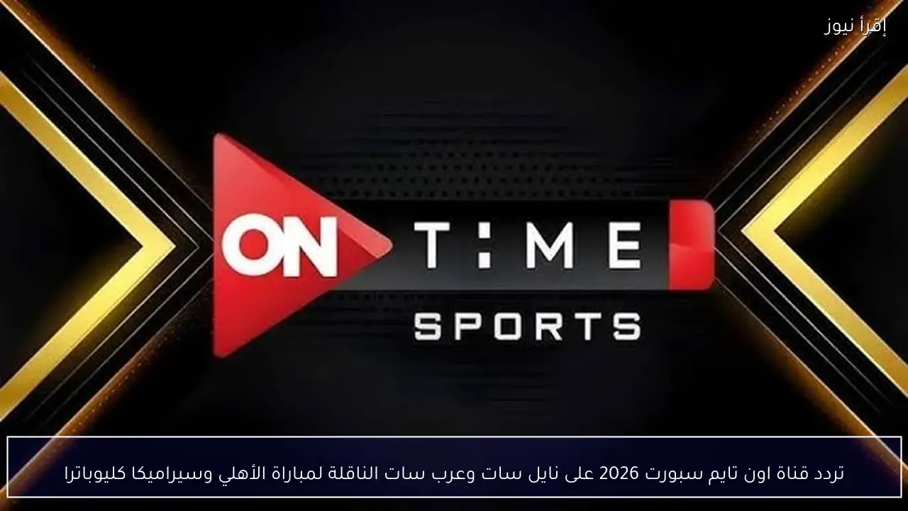 تردد قناة اون تايم سبورت 2026 على نايل سات وعرب سات الناقلة لمباراة الأهلي وسيراميكا كليوباترا