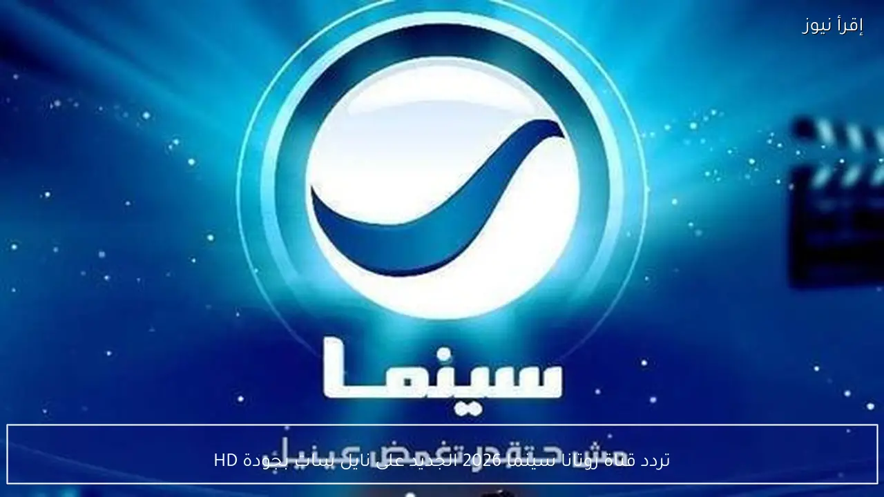 تردد قناة روتانا سينما 2026 الجديد على نايل سات بجودة HD