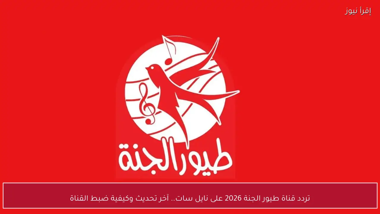 تردد قناة طيور الجنة 2026 على نايل سات.. آخر تحديث وكيفية ضبط القناة