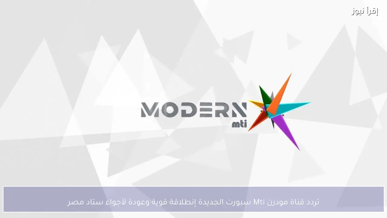 تردد قناة مودرن Mti سبورت الجديدة إنطلاقة قوية وعودة لأجواء ستاد مصر