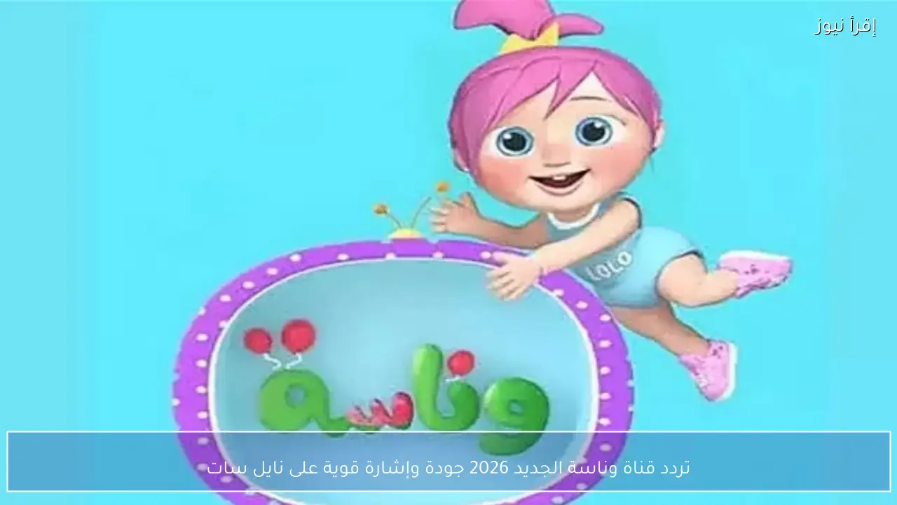تردد قناة وناسة الجديد 2026 جودة وإشارة قوية على نايل سات