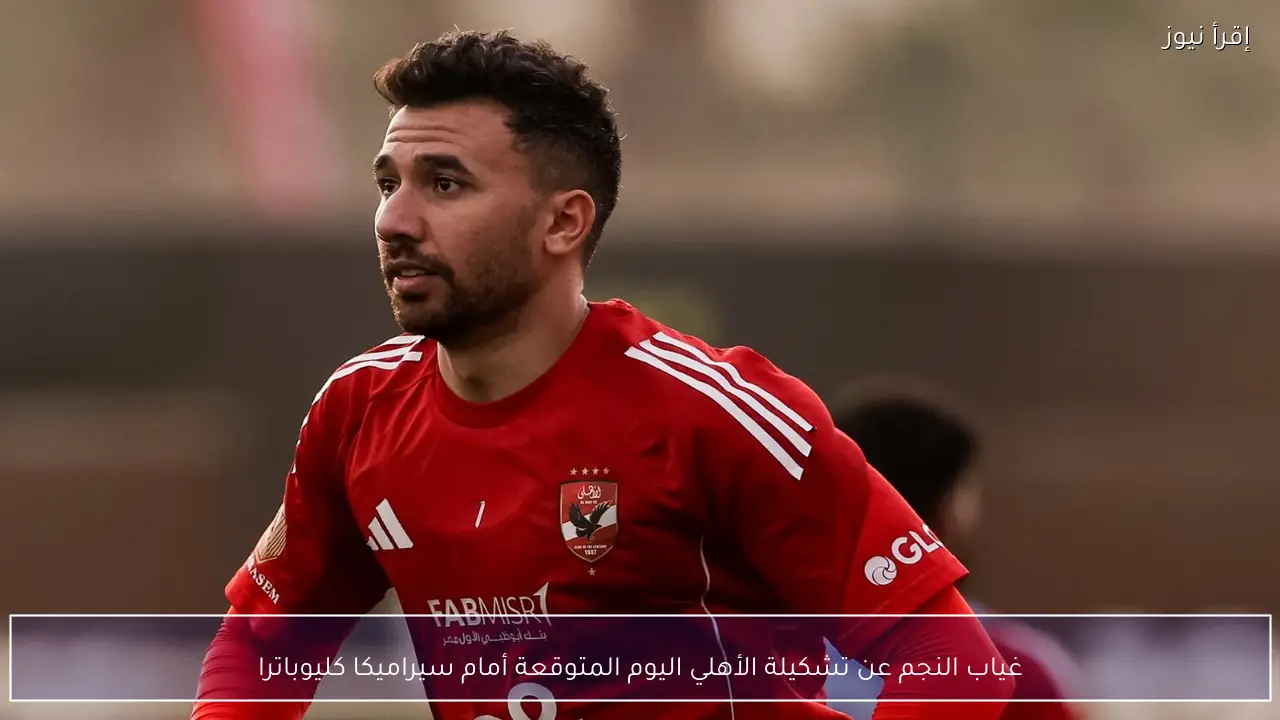 غياب النجم عن تشكيلة الأهلي اليوم المتوقعة أمام سيراميكا كليوباترا