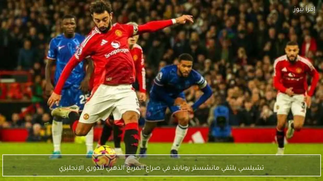 تشيلسي يلتقي مانشستر يونايتد في صراع المربع الذهبي للدوري الإنجليزي