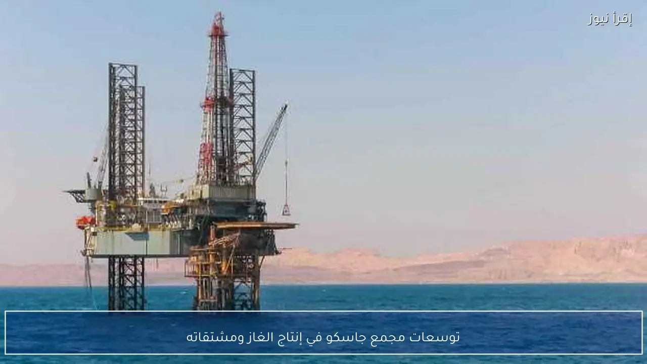 توسعات مجمع جاسكو في إنتاج الغاز ومشتقاته