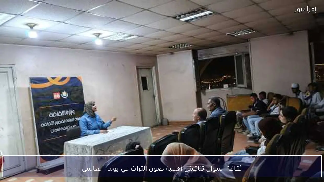 ثقافة أسوان تناقش أهمية صون التراث في يومه العالمي