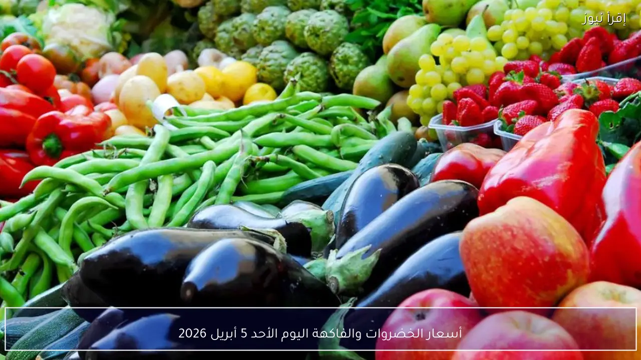 أسعار الخضروات والفاكهة اليوم الأحد 5 أبريل 2026