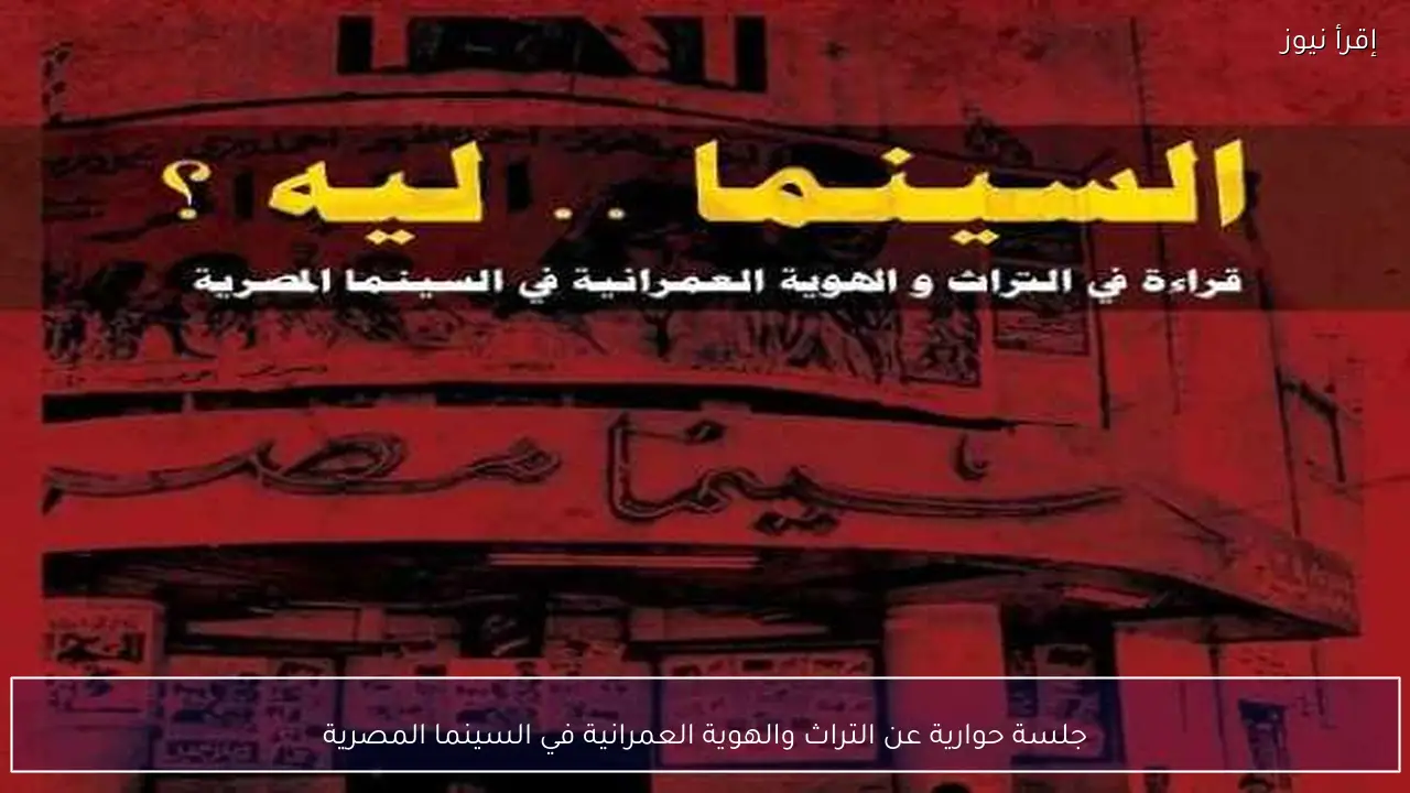 جلسة حوارية عن التراث والهوية العمرانية في السينما المصرية