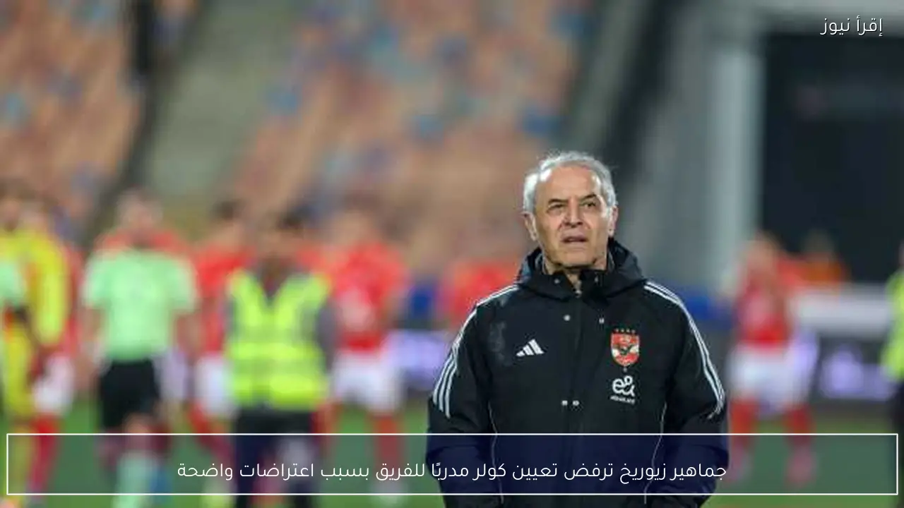 جماهير زيوريخ ترفض تعيين كولر مدربًا للفريق بسبب اعتراضات واضحة