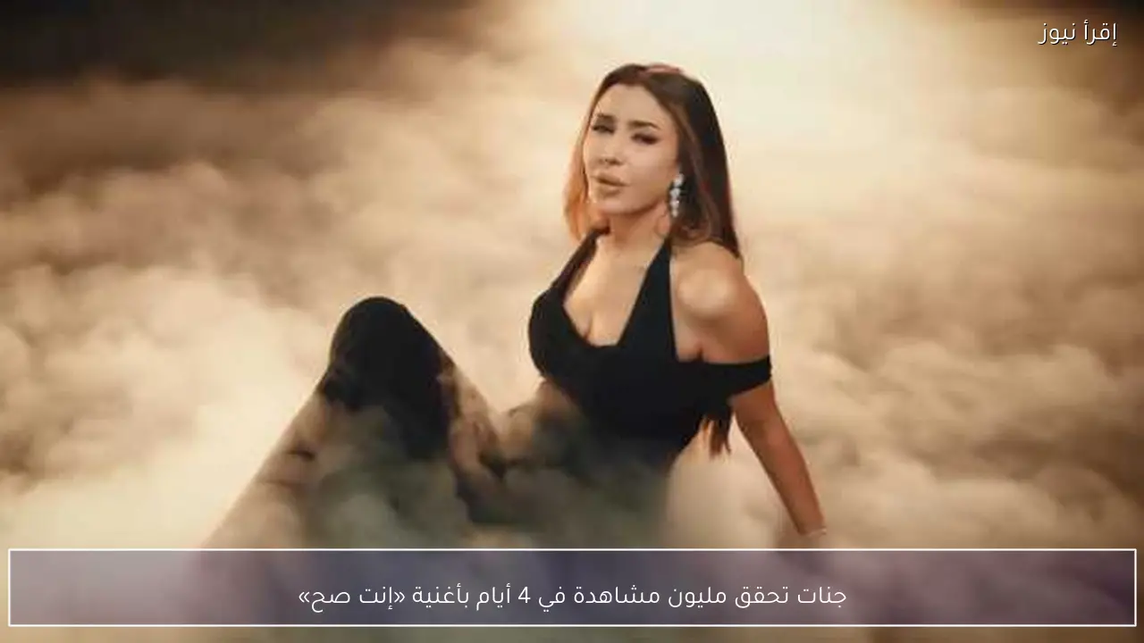 جنات تحقق مليون مشاهدة في 4 أيام بأغنية «إنت صح»