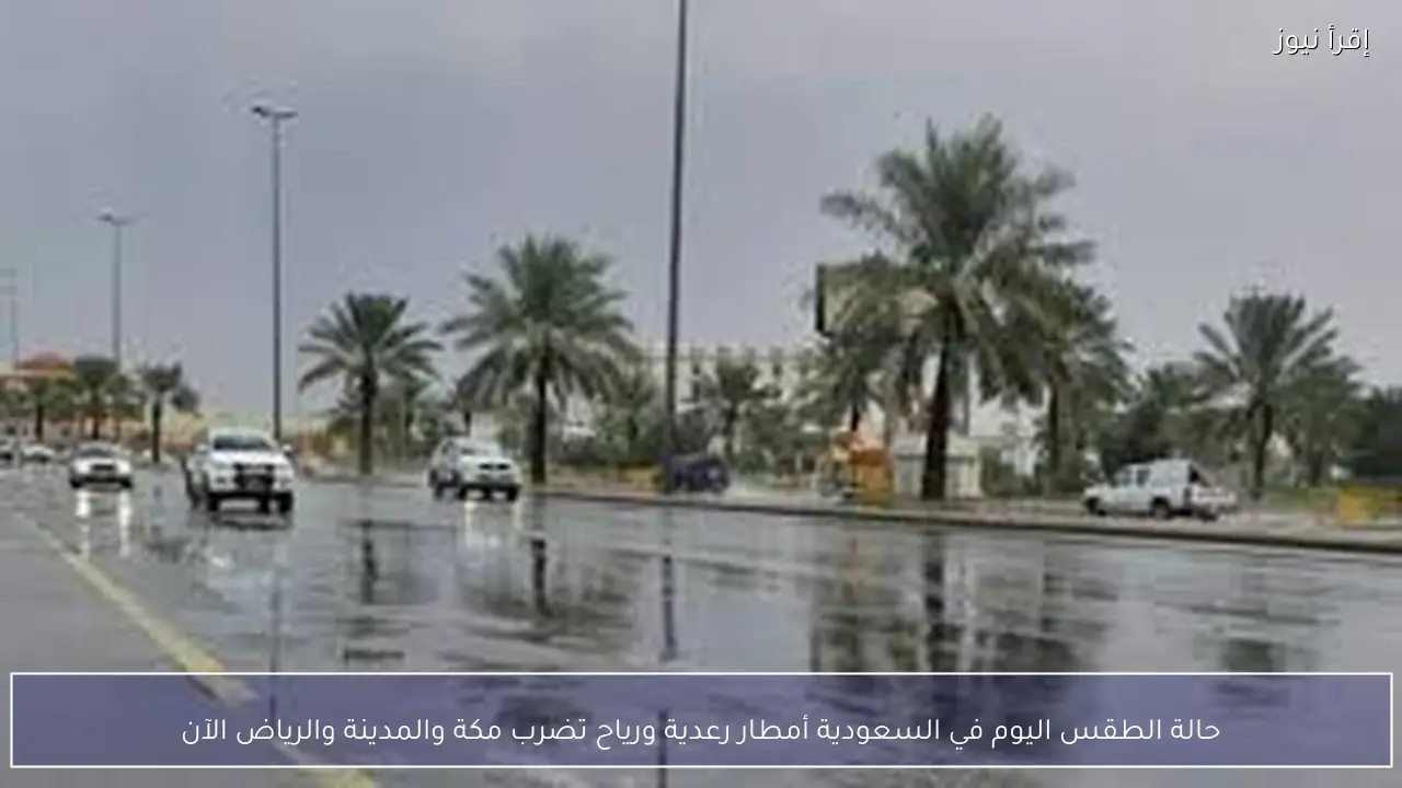 حالة الطقس اليوم في السعودية أمطار رعدية ورياح تضرب مكة والمدينة والرياض الآن