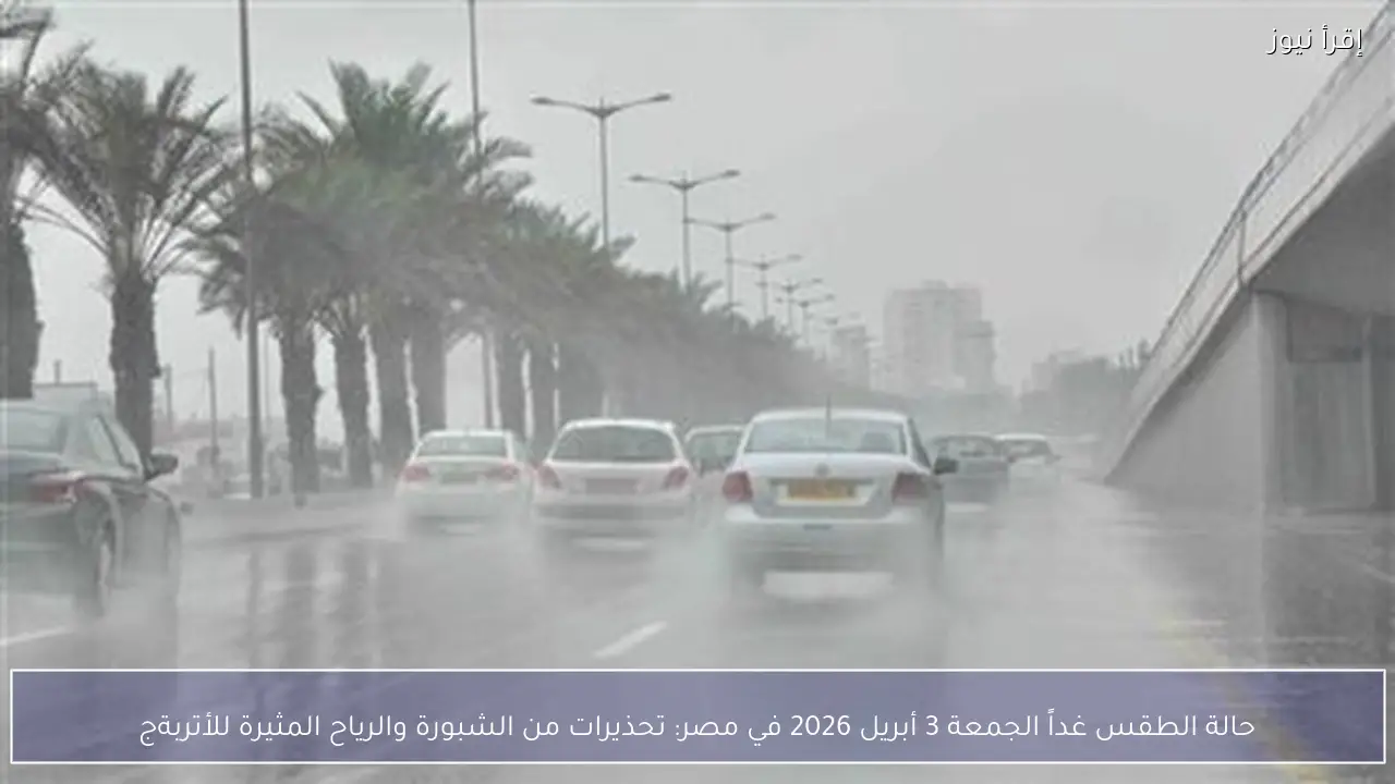 حالة الطقس غداً الجمعة 3 أبريل 2026 في مصر: تحذيرات من الشبورة والرياح المثيرة للأتربة