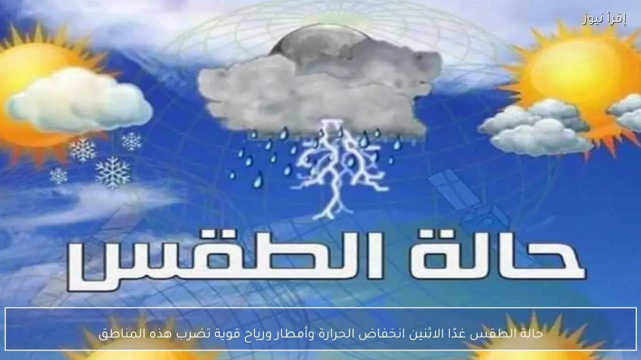 حالة الطقس غدًا الاثنين انخفاض الحرارة وأمطار ورياح قوية تضرب هذه المناطق