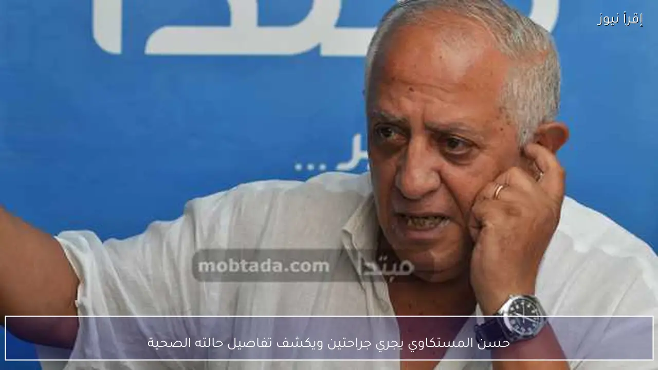 حسن المستكاوي يجري جراحتين ويكشف تفاصيل حالته الصحية