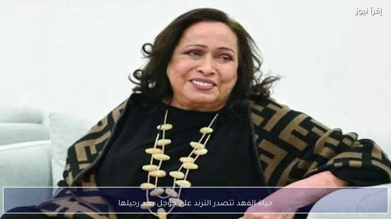 حياة الفهد تتصدر الترند على جوجل بعد رحيلها